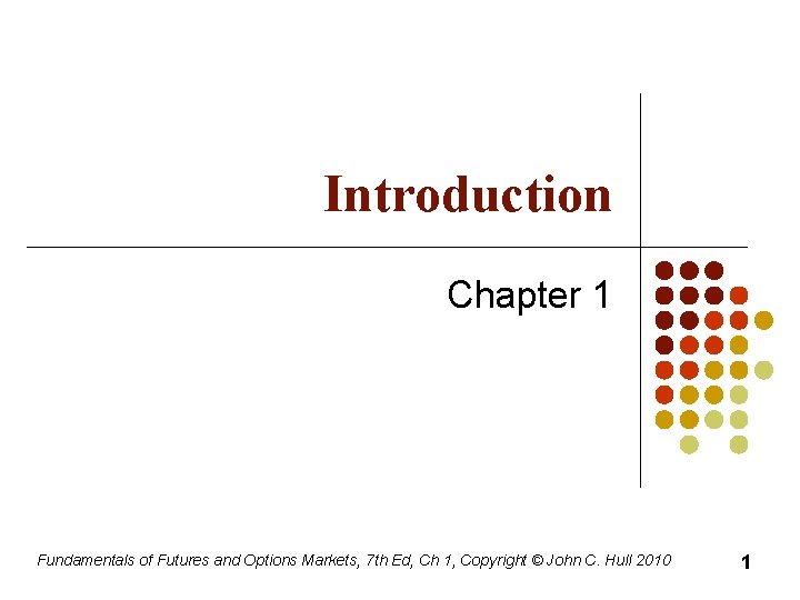 Introduction Chapter 1 Fundamentals of Futures and Options Markets, 7 th Ed, Ch 1,