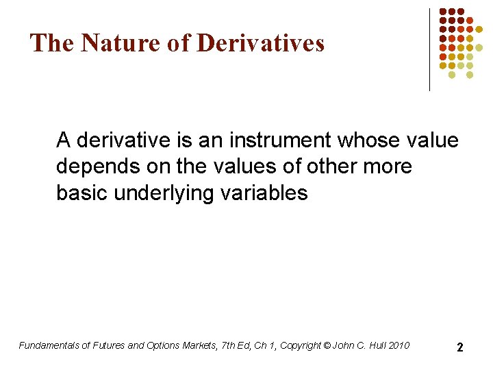The Nature of Derivatives A derivative is an instrument whose value depends on the
