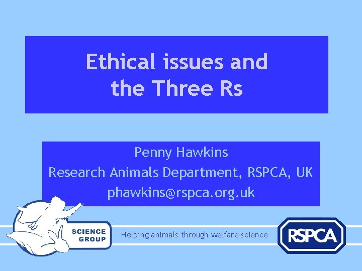 Ethical issues and the Three Rs Penny Hawkins Research Animals Department, RSPCA, UK phawkins@rspca.