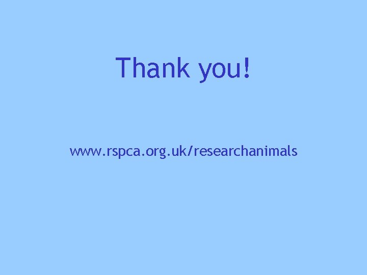Thank you! www. rspca. org. uk/researchanimals 