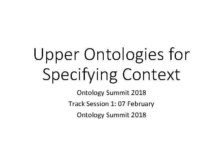 Upper Ontologies for Specifying Context Ontology Summit 2018 Track Session 1: 07 February Ontology