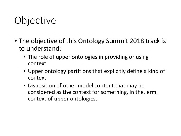 Objective • The objective of this Ontology Summit 2018 track is to understand: •