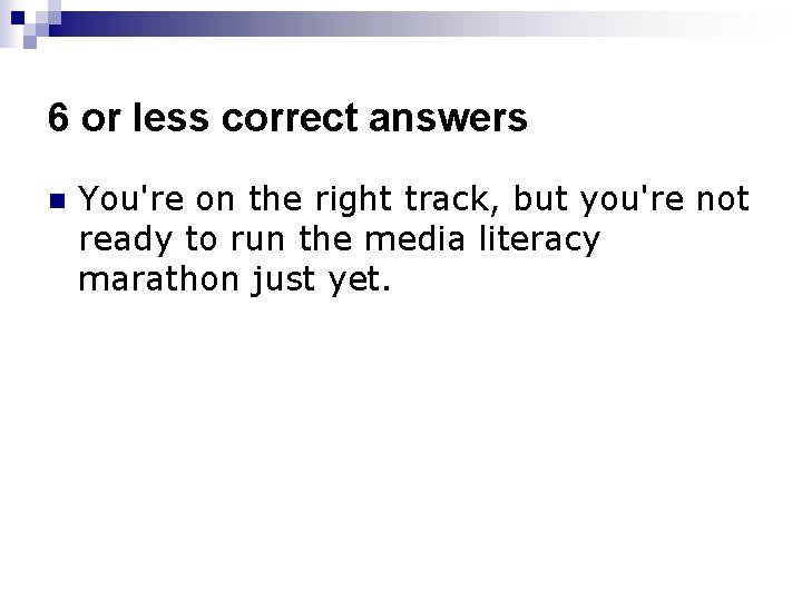 6 or less correct answers n You're on the right track, but you're not