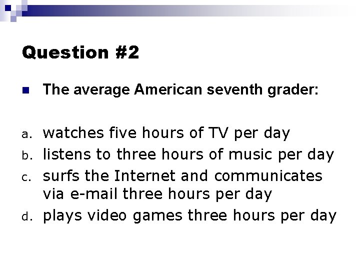 Question #2 n The average American seventh grader: a. watches five hours of TV