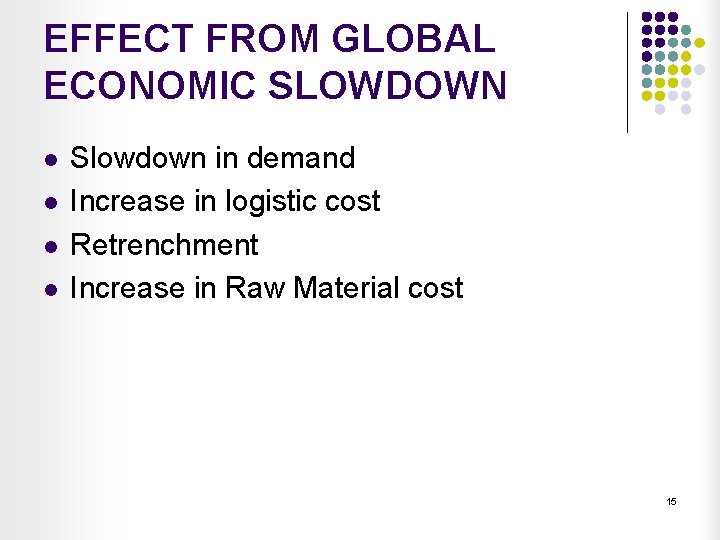 EFFECT FROM GLOBAL ECONOMIC SLOWDOWN l l Slowdown in demand Increase in logistic cost