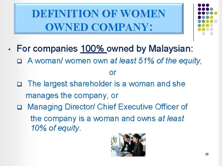 DEFINITION OF WOMEN OWNED COMPANY: • For companies 100% owned by Malaysian: q q
