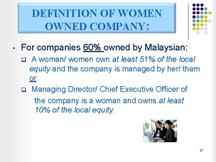DEFINITION OF WOMEN OWNED COMPANY: • For companies 60% owned by Malaysian: q q