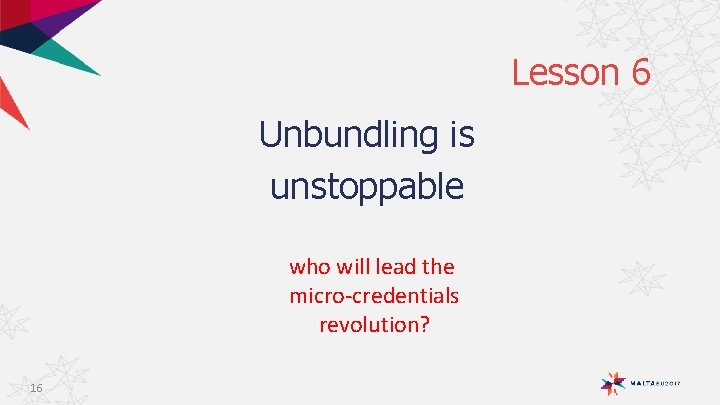 Lesson 6 Unbundling is unstoppable who will lead the micro-credentials revolution? 16 