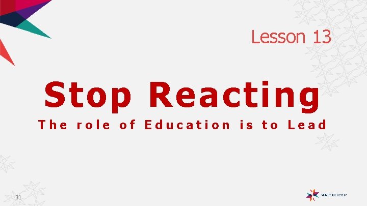 Lesson 13 Stop Reacting The role of Education is to Lead 31 