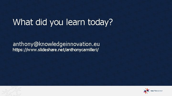 What did you learn today? anthony@knowledgeinnovation. eu https: //www. slideshare. net/anthonycamilleri/ 