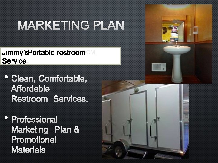 MARKETING PLAN JIMMY’S PORTABLE RESTROOM SERVICE • CLEAN, COMFORTABLE, AFFORDABLE RESTROOM SERVICES. • PROFESSIONAL