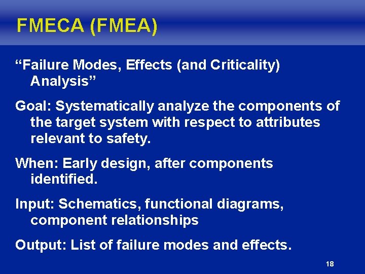 FMECA (FMEA) “Failure Modes, Effects (and Criticality) Analysis” Goal: Systematically analyze the components of FMECA (FMEA) “Failure Modes, Effects (and Criticality) Analysis” Goal: Systematically analyze the components of