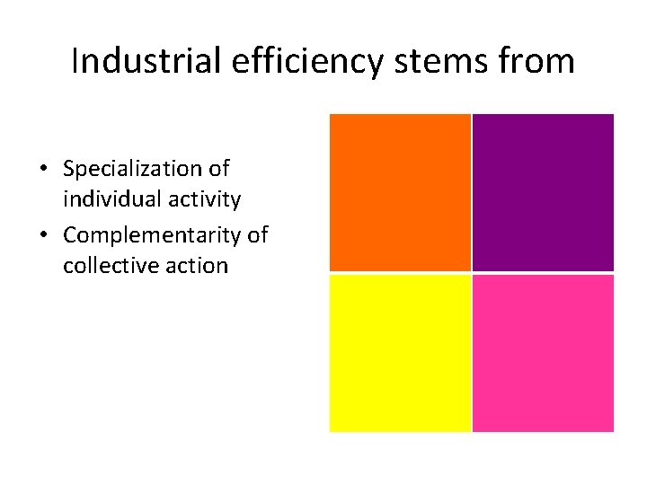 Industrial efficiency stems from • Specialization of individual activity • Complementarity of collective action