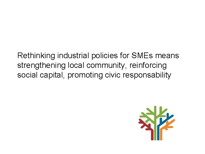 Rethinking industrial policies for SMEs means strengthening local community, reinforcing social capital, promoting civic