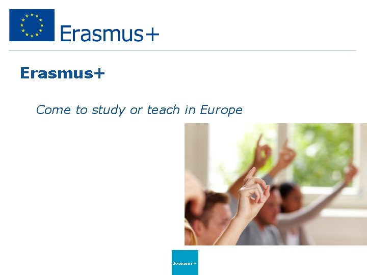 Erasmus+ • Come to study or teach in Europe Erasmus+ 