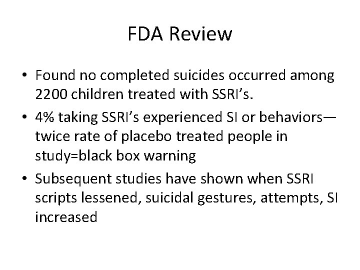 FDA Review • Found no completed suicides occurred among 2200 children treated with SSRI’s.