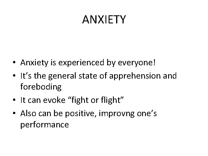 ANXIETY • Anxiety is experienced by everyone! • It’s the general state of apprehension