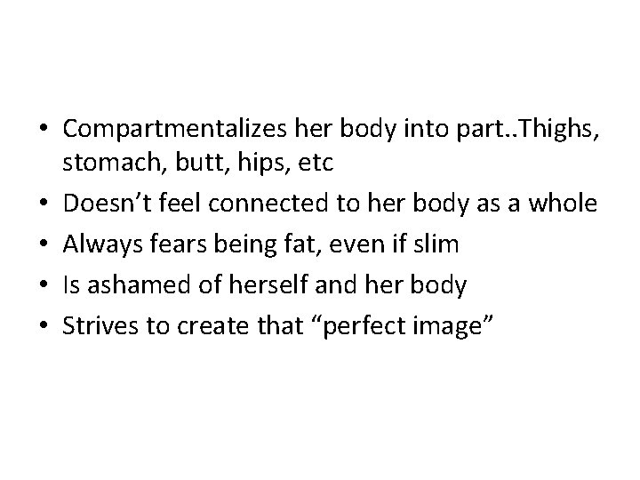  • Compartmentalizes her body into part. . Thighs, stomach, butt, hips, etc •