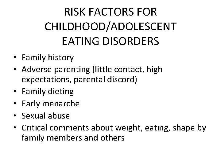 RISK FACTORS FOR CHILDHOOD/ADOLESCENT EATING DISORDERS • Family history • Adverse parenting (little contact,