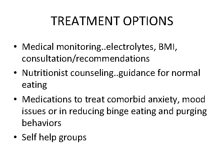 TREATMENT OPTIONS • Medical monitoring. . electrolytes, BMI, consultation/recommendations • Nutritionist counseling. . guidance