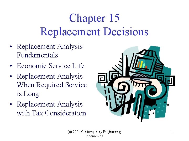 Chapter 15 Replacement Decisions • Replacement Analysis Fundamentals • Economic Service Life • Replacement