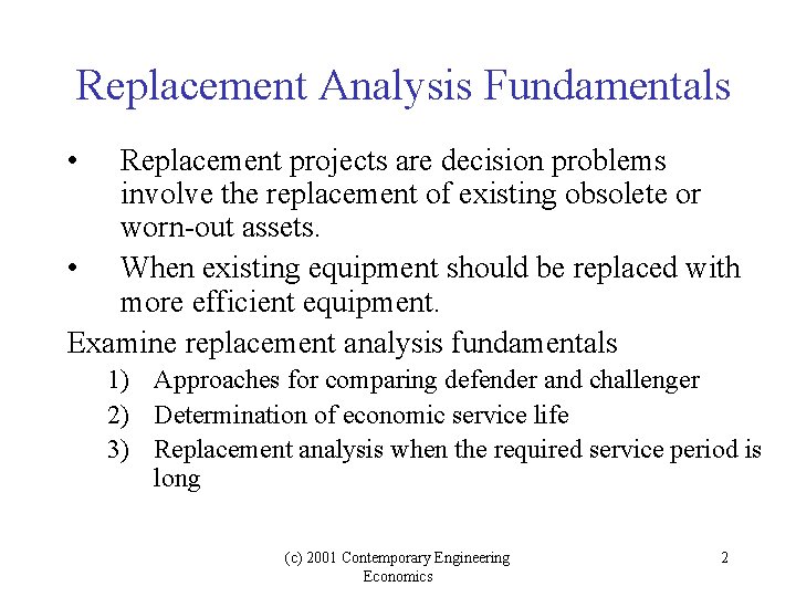 Replacement Analysis Fundamentals • Replacement projects are decision problems involve the replacement of existing