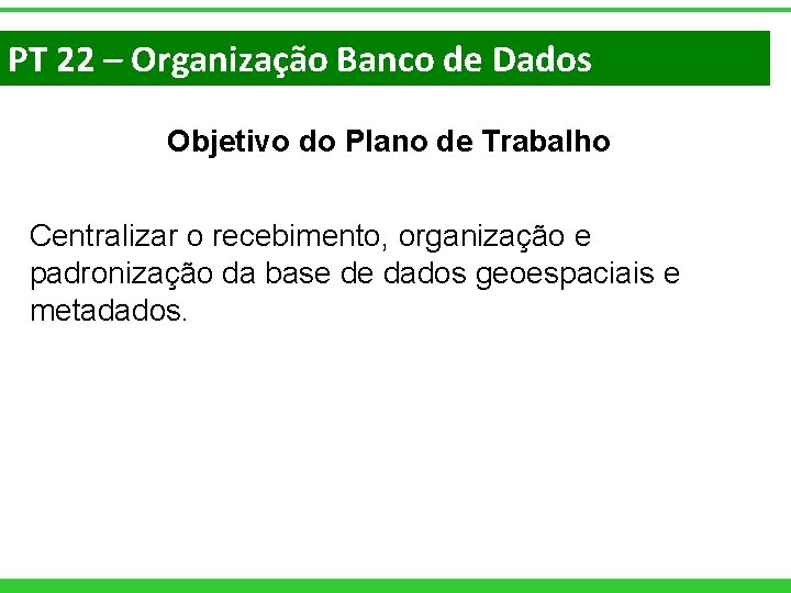 PT 22 – Organização Banco de Dados Objetivo do Plano de Trabalho Centralizar o