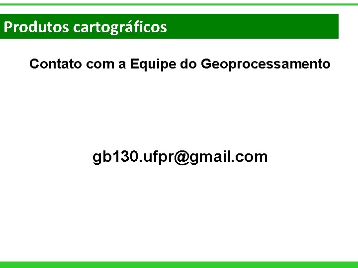 Produtos cartográficos Contato com a Equipe do Geoprocessamento gb 130. ufpr@gmail. com 