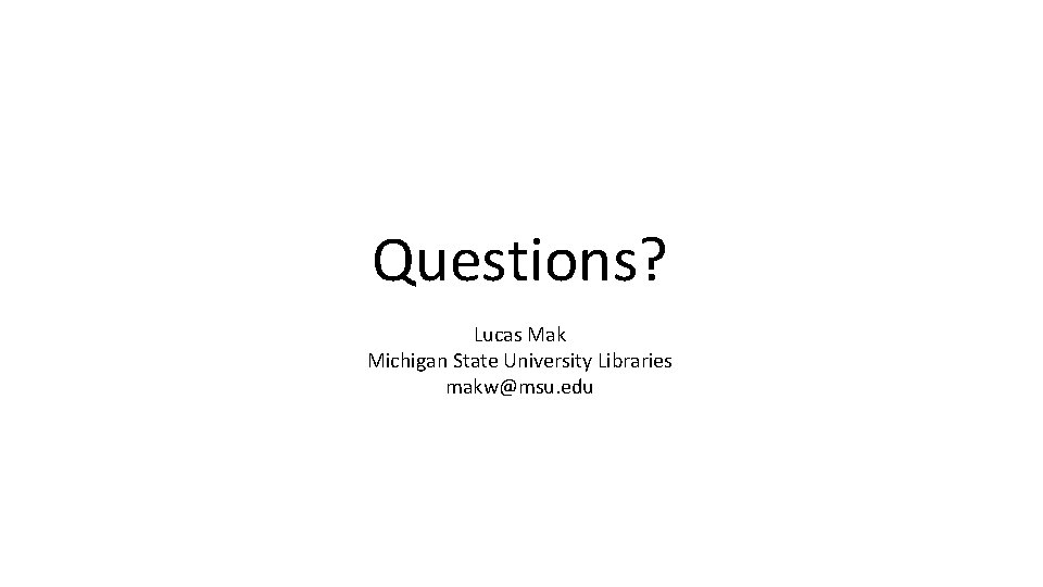 Questions? Lucas Mak Michigan State University Libraries makw@msu. edu 