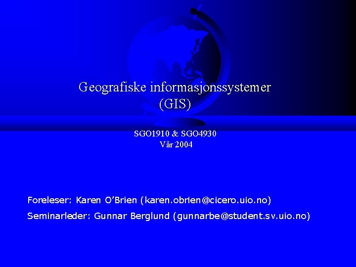 Geografiske informasjonssystemer (GIS) SGO 1910 & SGO 4930 Vår 2004 Foreleser: Karen O’Brien (karen.