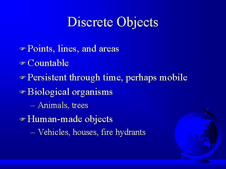 Discrete Objects F Points, lines, and areas F Countable F Persistent through time, perhaps