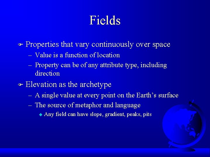 Fields F Properties that vary continuously over space – Value is a function of