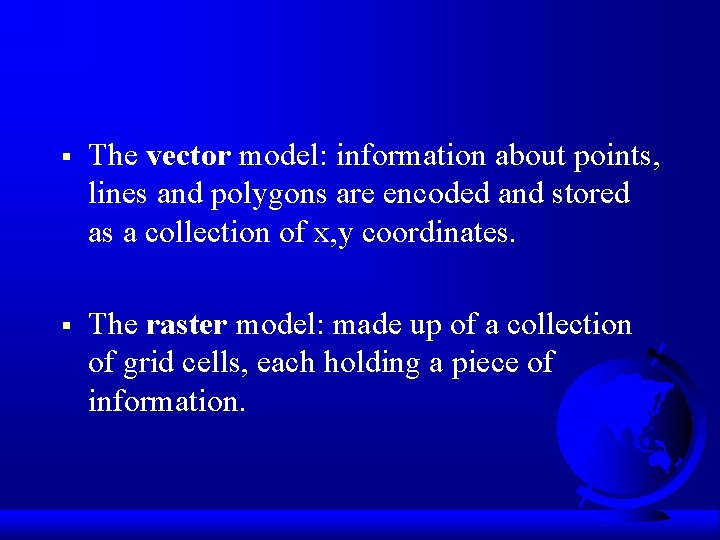 § The vector model: information about points, lines and polygons are encoded and stored