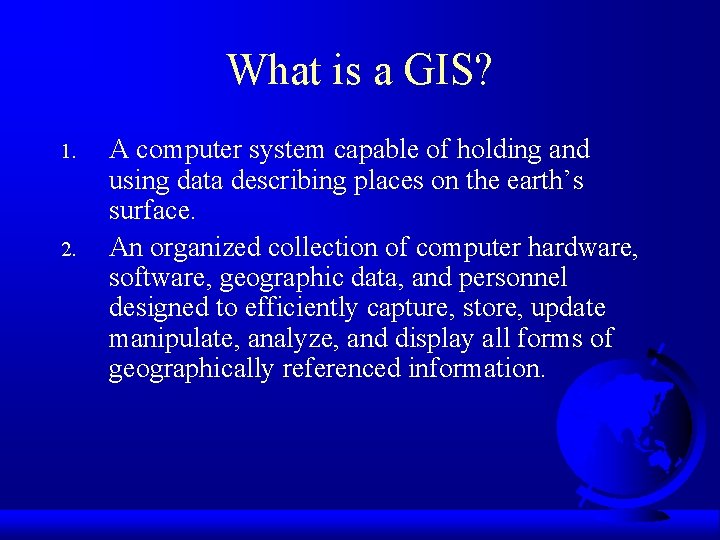 What is a GIS? 1. 2. A computer system capable of holding and using