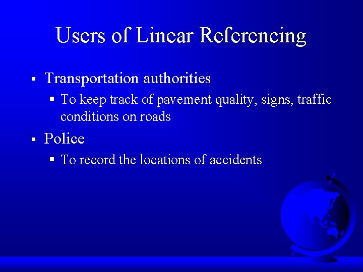 Users of Linear Referencing § Transportation authorities § To keep track of pavement quality,