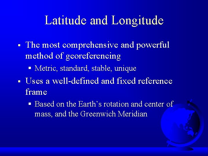 Latitude and Longitude § The most comprehensive and powerful method of georeferencing § Metric,