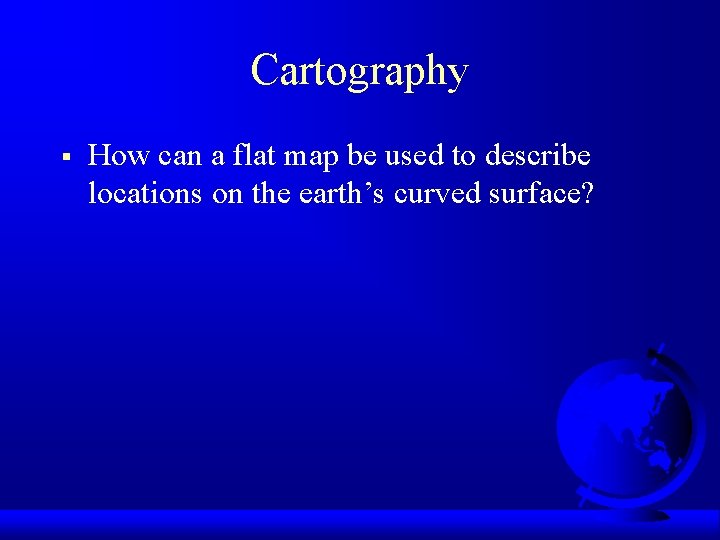 Cartography § How can a flat map be used to describe locations on the