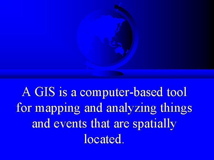 A GIS is a computer-based tool for mapping and analyzing things and events that