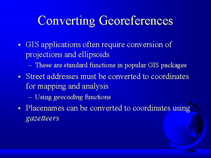 Converting Georeferences § GIS applications often require conversion of projections and ellipsoids – These