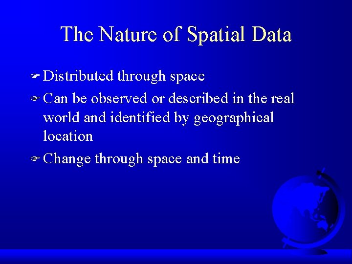The Nature of Spatial Data F Distributed through space F Can be observed or