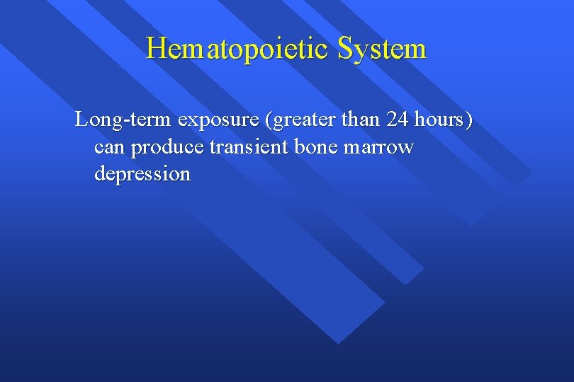 Hematopoietic System Long-term exposure (greater than 24 hours) can produce transient bone marrow depression