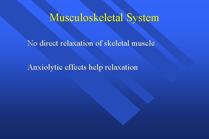 Musculoskeletal System No direct relaxation of skeletal muscle Anxiolytic effects help relaxation 