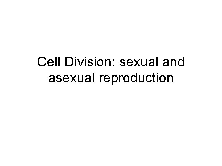 Cell Division: sexual and asexual reproduction 