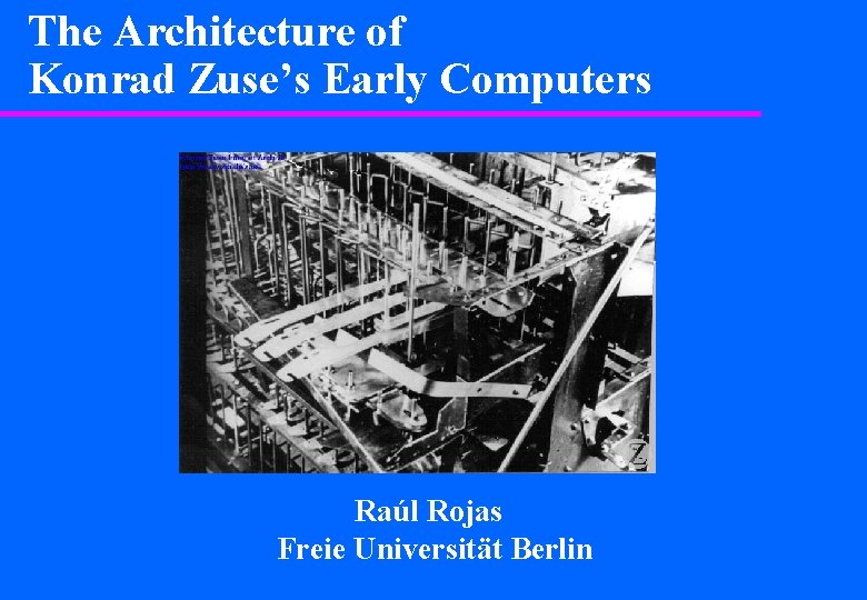 The Architecture of Konrad Zuse’s Early Computers Raúl Rojas Freie Universität Berlin 