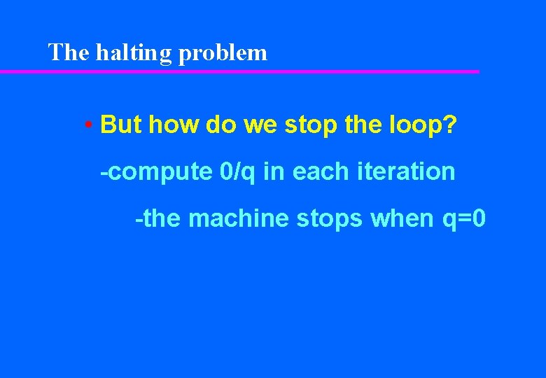 The halting problem • But how do we stop the loop? -compute 0/q in