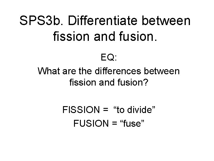 SPS 3 b. Differentiate between fission and fusion. EQ: What are the differences between