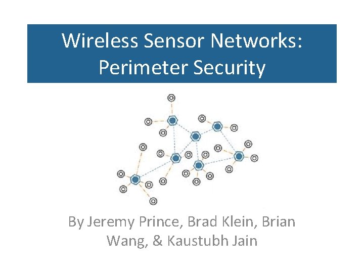 Wireless Sensor Networks: Perimeter Security By Jeremy Prince, Brad Klein, Brian Wang, & Kaustubh