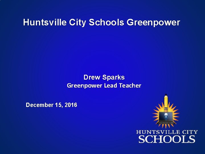 Huntsville City Schools Greenpower Drew Sparks Greenpower Lead Teacher December 15, 2016 