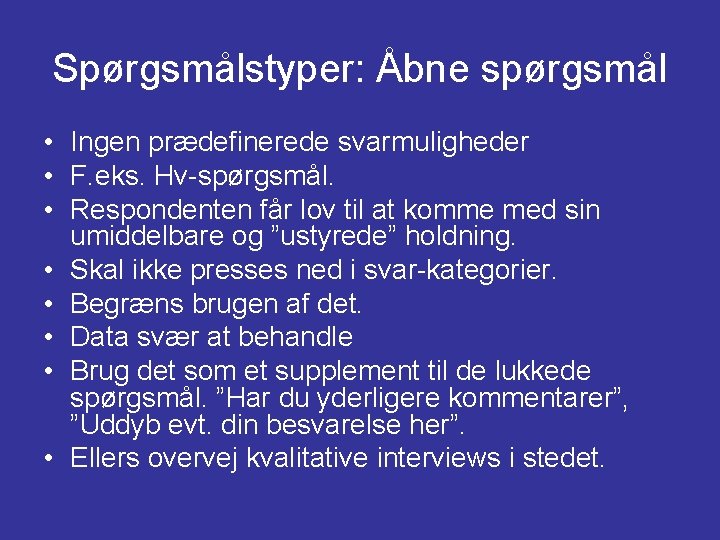 Spørgsmålstyper: Åbne spørgsmål • Ingen prædefinerede svarmuligheder • F. eks. Hv-spørgsmål. • Respondenten får