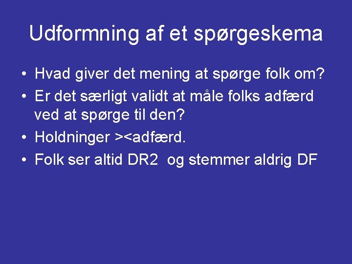 Udformning af et spørgeskema • Hvad giver det mening at spørge folk om? •
